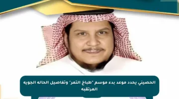 الحصيني يحدد موعد بدء موسم “طباخ التمر” وتفاصيل الحالة الجوية المرتقبة